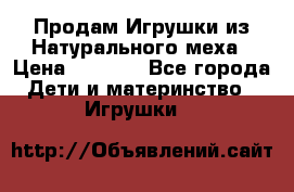 Продам Игрушки из Натурального меха › Цена ­ 1 000 - Все города Дети и материнство » Игрушки   